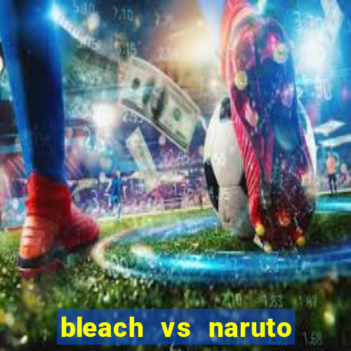 bleach vs naruto 2.6 jogos de luta